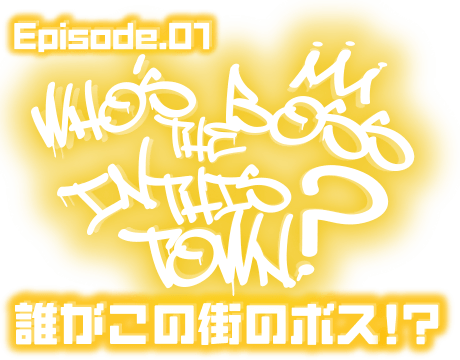 Episode.01 誰がこの街のボス!?