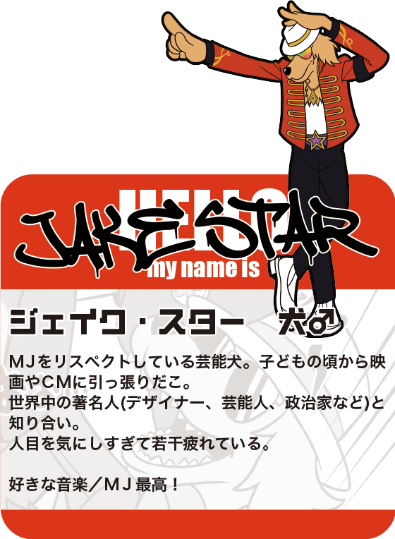 ペットハウス「マイクとチアリの家」オリジナルコミックのサブキャラクター「ジェイク・スター」。MJをリスペクトしている芸能犬。
